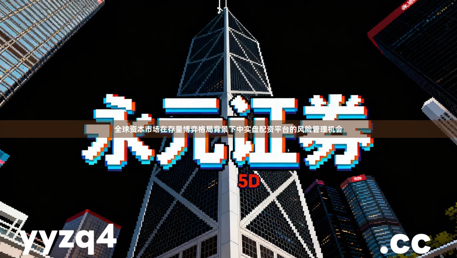 全球资本市场在存量博弈格局背景下中实盘配资平台的风险管理机会