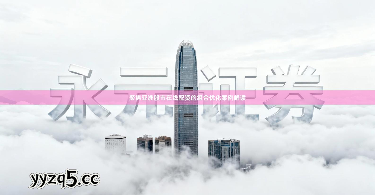 聚焦亚洲股市在线配资的组合优化案例解读