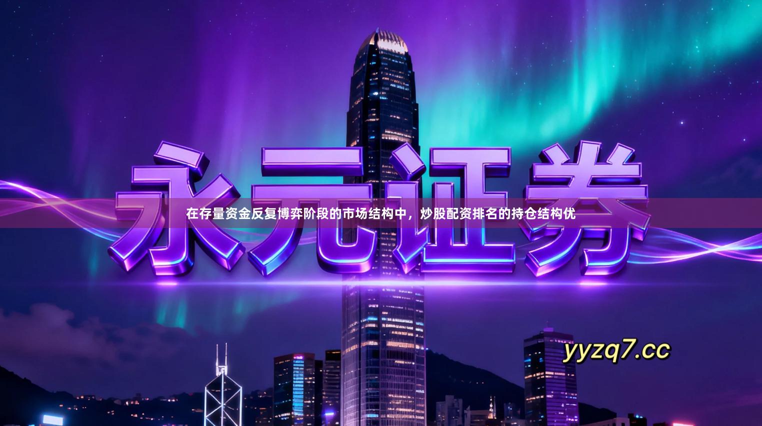 在存量资金反复博弈阶段的市场结构中,炒股配资排名的持仓结构优