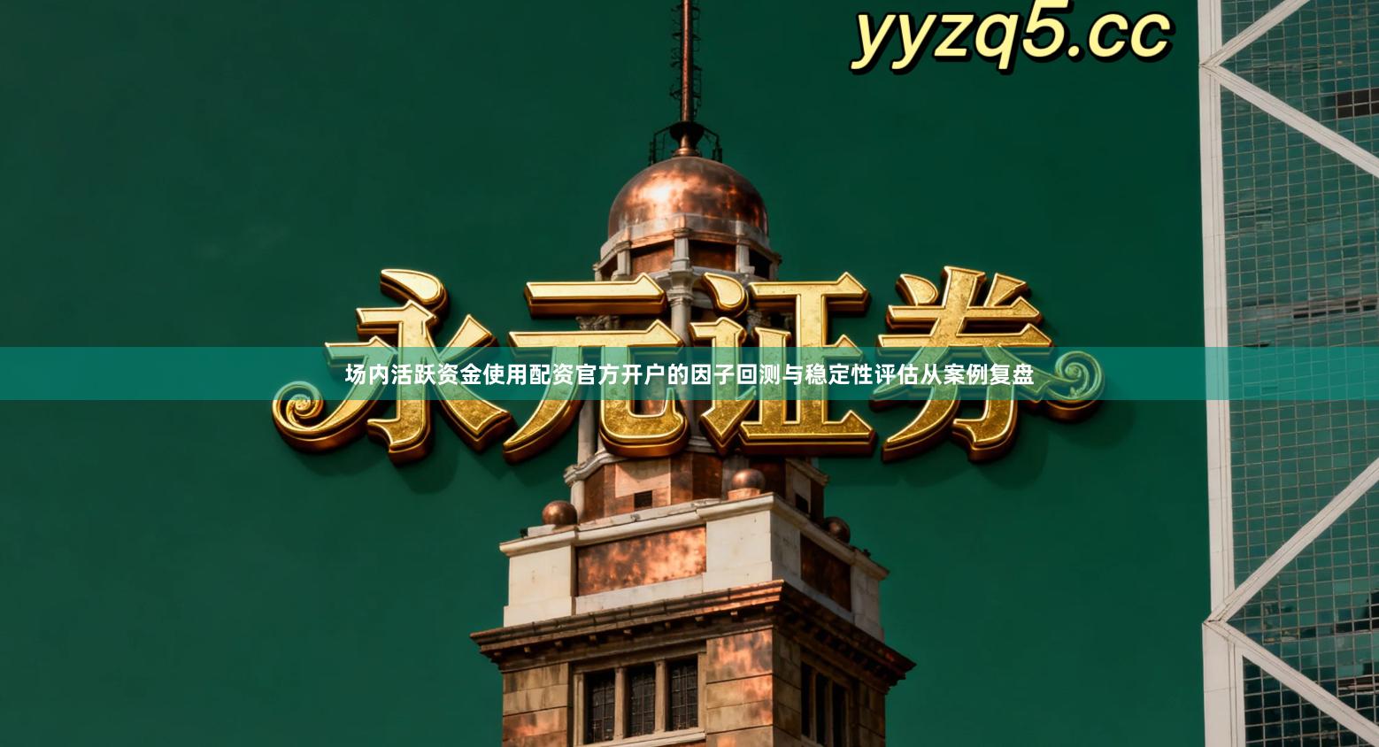 场内活跃资金使用配资官方开户的因子回测与稳定性评估从案例复盘